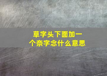 草字头下面加一个奈字念什么意思