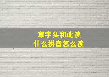 草字头和此读什么拼音怎么读