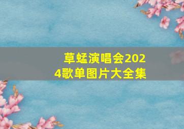 草蜢演唱会2024歌单图片大全集