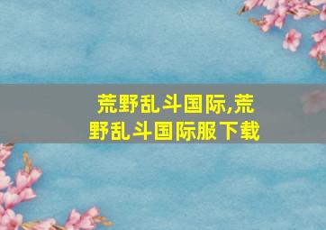 荒野乱斗国际,荒野乱斗国际服下载