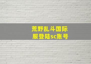 荒野乱斗国际服登陆sc账号