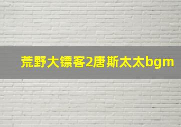 荒野大镖客2唐斯太太bgm