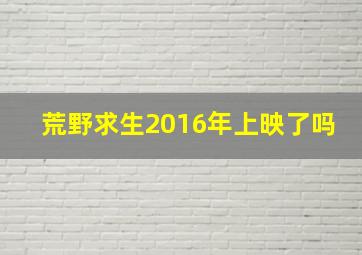 荒野求生2016年上映了吗