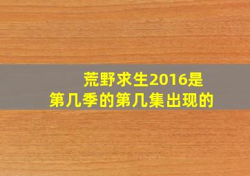 荒野求生2016是第几季的第几集出现的