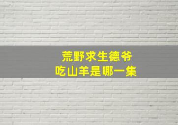 荒野求生德爷吃山羊是哪一集