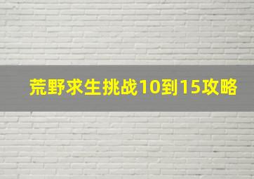 荒野求生挑战10到15攻略