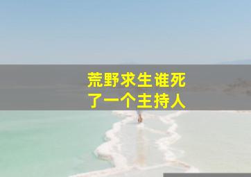 荒野求生谁死了一个主持人