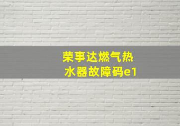 荣事达燃气热水器故障码e1