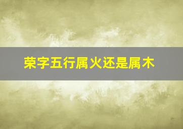 荣字五行属火还是属木