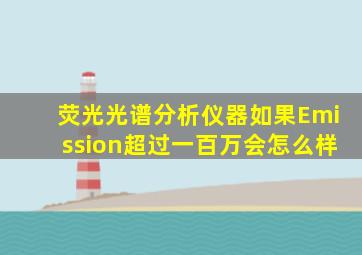 荧光光谱分析仪器如果Emission超过一百万会怎么样