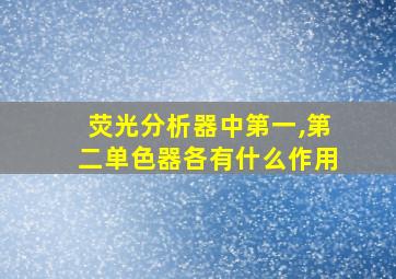 荧光分析器中第一,第二单色器各有什么作用