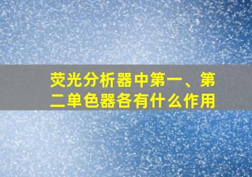 荧光分析器中第一、第二单色器各有什么作用