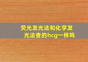 荧光发光法和化学发光法查的hcg一样吗