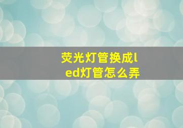 荧光灯管换成led灯管怎么弄