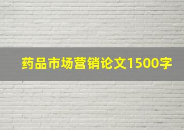 药品市场营销论文1500字