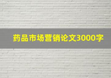 药品市场营销论文3000字