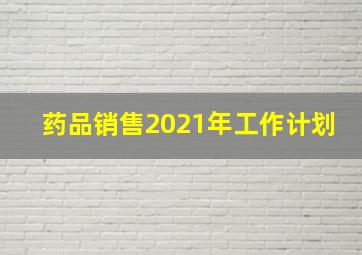 药品销售2021年工作计划