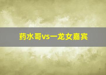 药水哥vs一龙女嘉宾