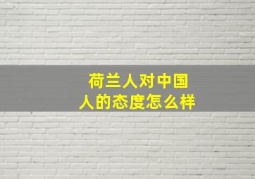 荷兰人对中国人的态度怎么样