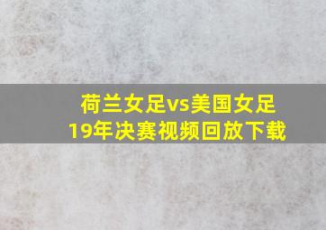 荷兰女足vs美国女足19年决赛视频回放下载