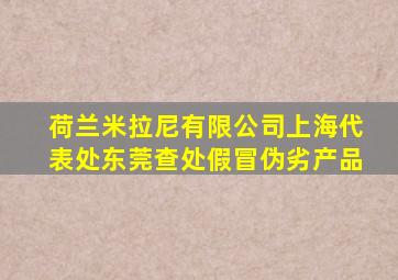 荷兰米拉尼有限公司上海代表处东莞查处假冒伪劣产品