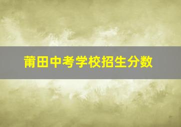 莆田中考学校招生分数