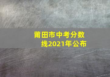 莆田市中考分数线2021年公布