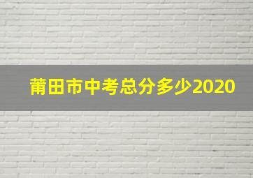 莆田市中考总分多少2020