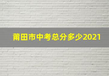 莆田市中考总分多少2021