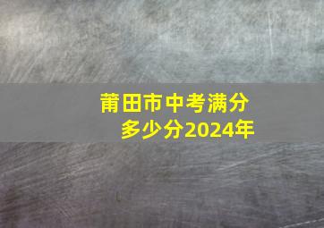 莆田市中考满分多少分2024年