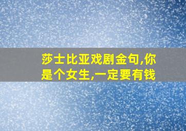 莎士比亚戏剧金句,你是个女生,一定要有钱