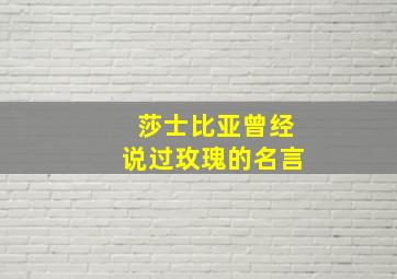 莎士比亚曾经说过玫瑰的名言