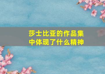 莎士比亚的作品集中体现了什么精神