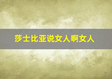 莎士比亚说女人啊女人