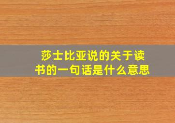 莎士比亚说的关于读书的一句话是什么意思