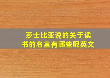 莎士比亚说的关于读书的名言有哪些呢英文