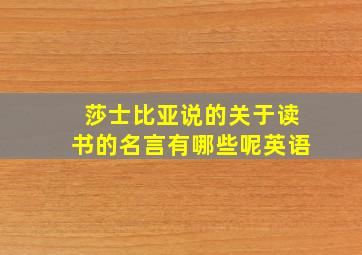 莎士比亚说的关于读书的名言有哪些呢英语