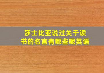 莎士比亚说过关于读书的名言有哪些呢英语