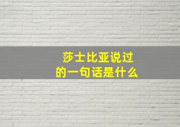 莎士比亚说过的一句话是什么