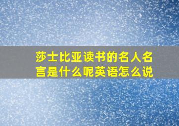 莎士比亚读书的名人名言是什么呢英语怎么说