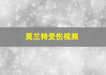 莫兰特受伤视频