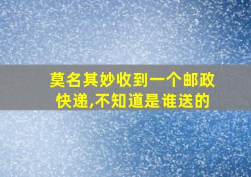 莫名其妙收到一个邮政快递,不知道是谁送的