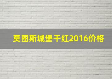 莫图斯城堡干红2016价格