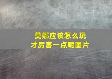 莫娜应该怎么玩才厉害一点呢图片