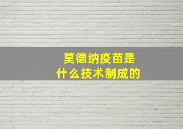 莫德纳疫苗是什么技术制成的