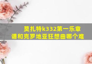 莫扎特k332第一乐章谱和克罗地亚狂想曲哪个难