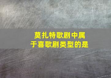 莫扎特歌剧中属于喜歌剧类型的是