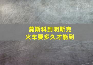 莫斯科到明斯克火车要多久才能到