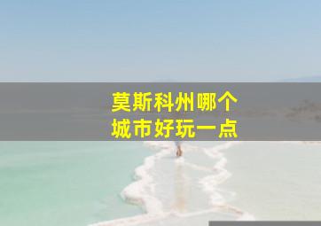 莫斯科州哪个城市好玩一点