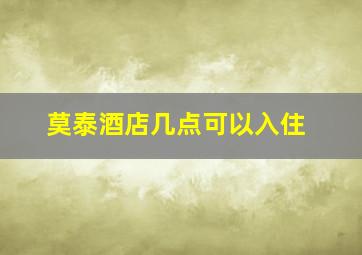 莫泰酒店几点可以入住